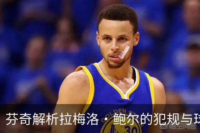 芬奇解析拉梅洛·鲍尔的犯规与球队失误反思
